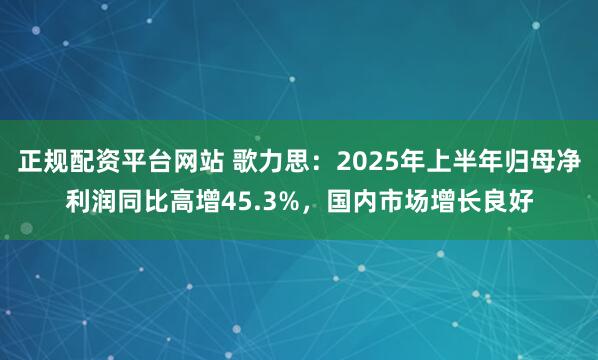 正规配资平台网站 歌力思：2025年上半年归母净利润同比高增45.3%，国内市场增长良好