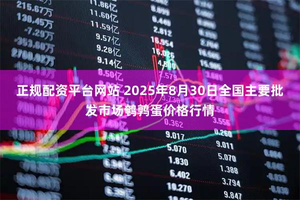 正规配资平台网站 2025年8月30日全国主要批发市场鹌鹑蛋价格行情