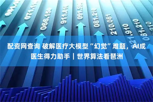 配资网查询 破解医疗大模型“幻觉”难题，AI成医生得力助手｜世界算法看琶洲