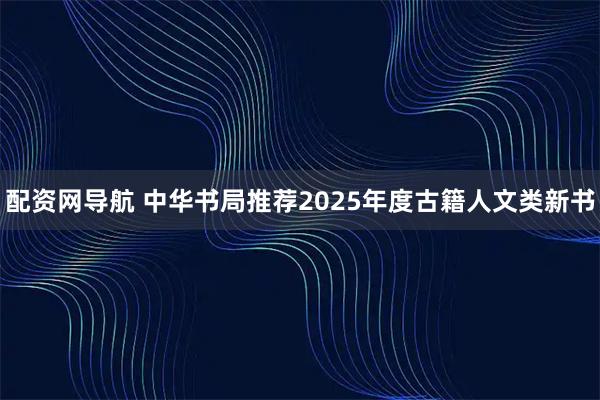 配资网导航 中华书局推荐2025年度古籍人文类新书