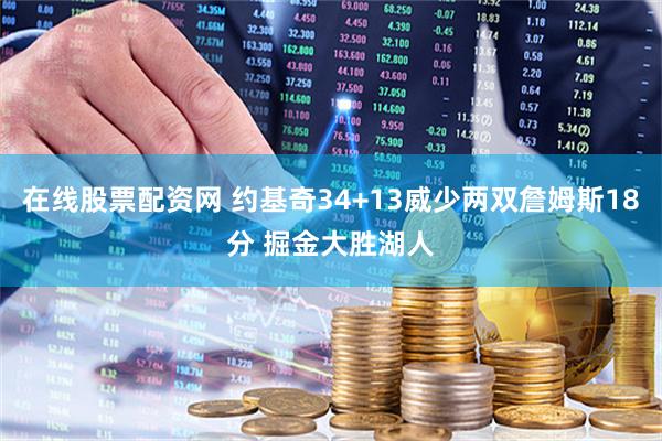 在线股票配资网 约基奇34+13威少两双詹姆斯18分 掘金大胜湖人