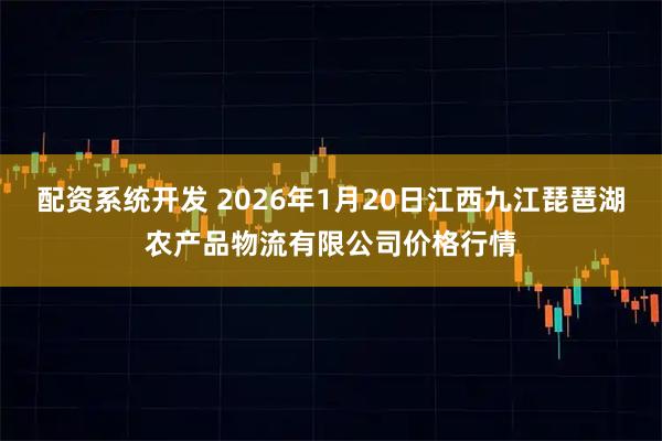 配资系统开发 2026年1月20日江西九江琵琶湖农产品物流有限公司价格行情