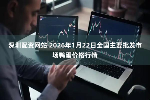 深圳配资网站 2026年1月22日全国主要批发市场鸭蛋价格行情