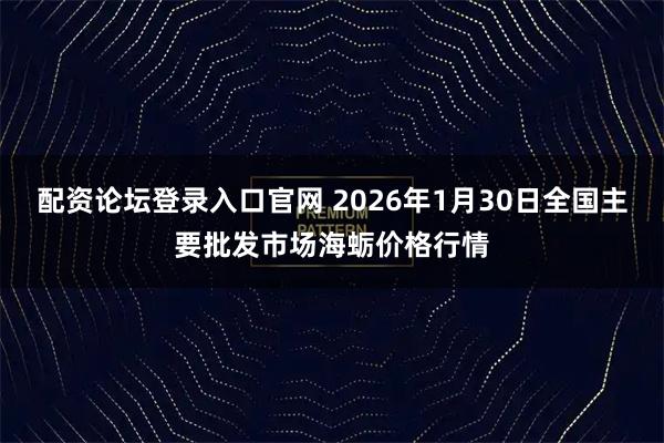 配资论坛登录入口官网 2026年1月30日全国主要批发市场海蛎价格行情