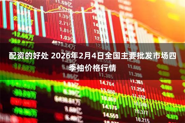 配资的好处 2026年2月4日全国主要批发市场四季柚价格行情