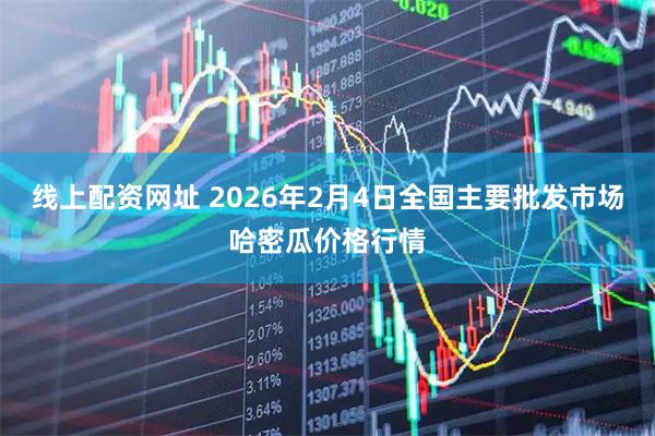 线上配资网址 2026年2月4日全国主要批发市场哈密瓜价格行情