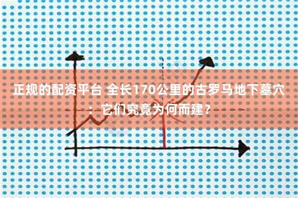 正规的配资平台 全长170公里的古罗马地下墓穴：它们究竟为何而建？
