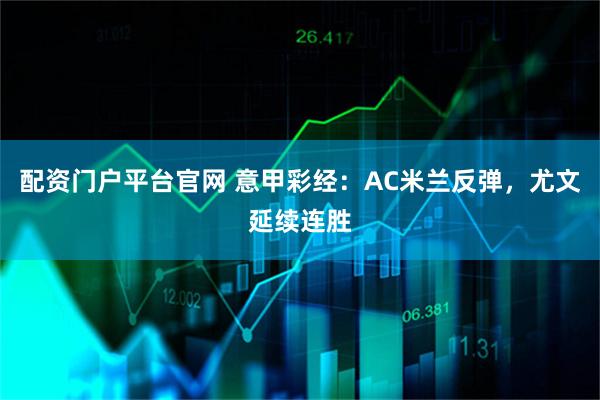 配资门户平台官网 意甲彩经：AC米兰反弹，尤文延续连胜